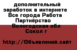  дополнительный заработок в интернете - Все города Работа » Партнёрство   . Вологодская обл.,Сокол г.